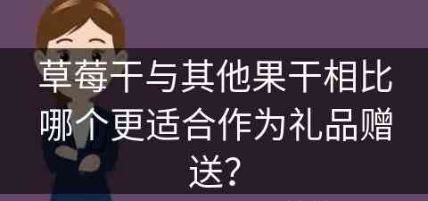 草莓干与其他果干相比哪个更适合作为礼品赠送？